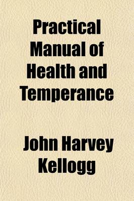 Book cover for Practical Manual of Health and Temperance; Embracing the Treatment of Common Diseases, Accidents and Emergencies, the Alcohol and Tobacco Habits, Useful Hints and Recipes