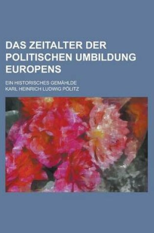 Cover of Das Zeitalter Der Politischen Umbildung Europens; Ein Historisches Gemahlde