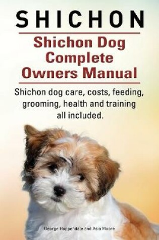 Cover of Shichon. Shichon Dog Complete Owners Manual. Shichon dog care, costs, feeding, grooming, health and training all included.