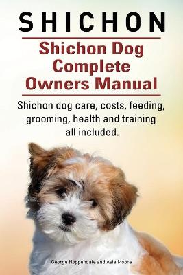 Book cover for Shichon. Shichon Dog Complete Owners Manual. Shichon dog care, costs, feeding, grooming, health and training all included.