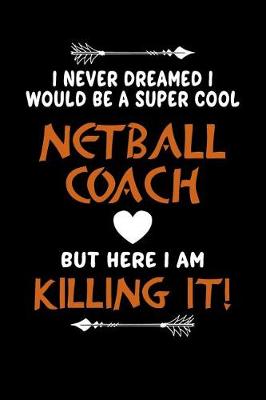 Book cover for I Never Dreamed I Would Be a Super Cool Netball Coach But Here I Am Killing It