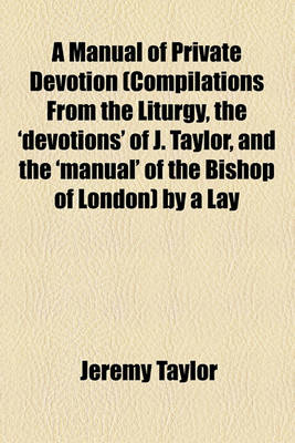 Book cover for A Manual of Private Devotion (Compilations from the Liturgy, the 'Devotions' of J. Taylor, and the 'Manual' of the Bishop of London) by a Lay