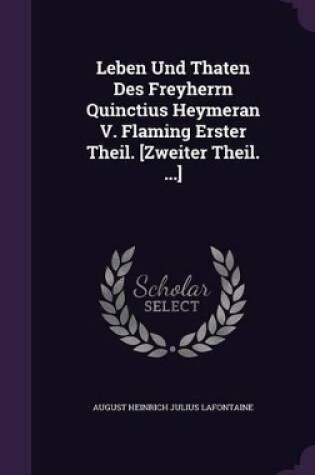 Cover of Leben Und Thaten Des Freyherrn Quinctius Heymeran V. Flaming Erster Theil. [Zweiter Theil. ...]