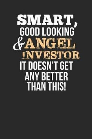 Cover of Smart, Good Looking & Angel Investor, It Doesn't Get Any Better Than This!