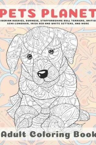 Cover of Pets Planet - Adult Coloring Book - Siberian Huskies, Burmese, Staffordshire Bull Terriers, British Semi-longhair, Irish Red and White Setters, and more