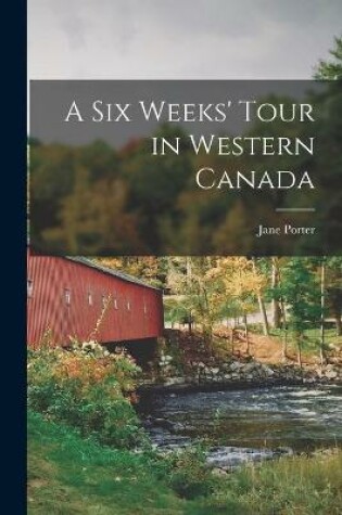 Cover of A Six Weeks' Tour in Western Canada [microform]