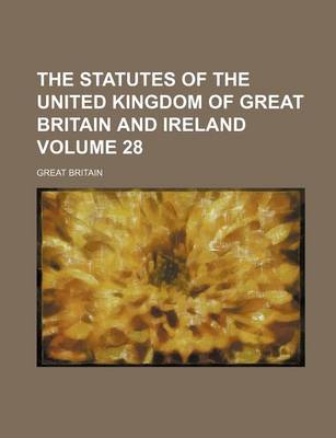 Book cover for The Statutes of the United Kingdom of Great Britain and Ireland Volume 28