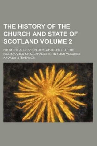 Cover of The History of the Church and State of Scotland; From the Accession of K. Charles I. to the Restoration of K. Charles II. in Four Volumes Volume 2