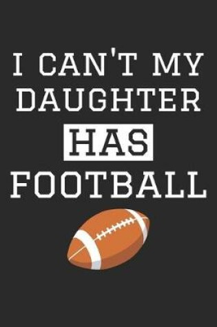 Cover of I Can't My Daughter Has Football - Football Training Journal - Football Notebook - Gift for Football Dad and Mom