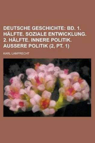 Cover of Deutsche Geschichte (2, PT. 1); Bd. 1. Halfte. Soziale Entwicklung. 2. Halfte. Innere Politik. Aussere Politik