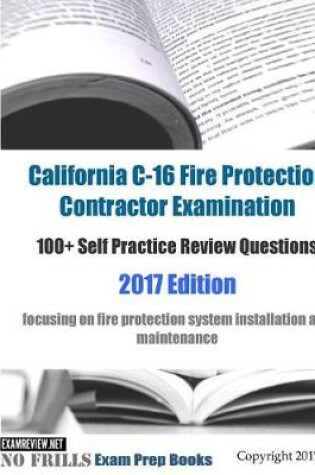 Cover of California C-16 Fire Protection Contractor Examination 100+ Self Practice Review Questions 2017 Edition