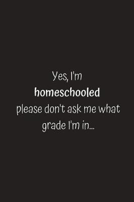 Book cover for Yes, I'm homeschooled please don't ask me what grade I'm in...