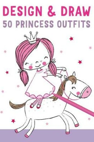 Cover of Design and Draw 50 Princess Outfits