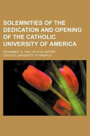 Cover of Solemnities of the Dedication and Opening of the Catholic University of America; November 13, 1889, Official Report