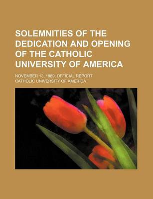 Book cover for Solemnities of the Dedication and Opening of the Catholic University of America; November 13, 1889, Official Report