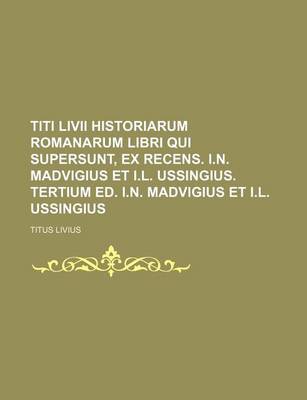 Book cover for Titi LIVII Historiarum Romanarum Libri Qui Supersunt, Ex Recens. I.N. Madvigius Et I.L. Ussingius. Tertium Ed. I.N. Madvigius Et I.L. Ussingius