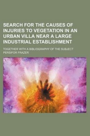 Cover of Search for the Causes of Injuries to Vegetation in an Urban Villa Near a Large Industrial Establishment; Together with a Bibliography of the Subject