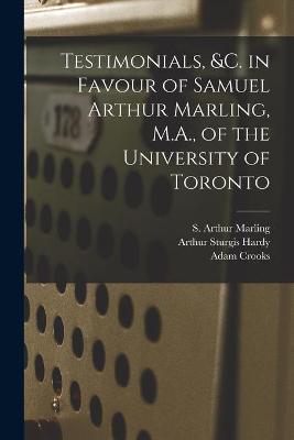 Book cover for Testimonials, &c. in Favour of Samuel Arthur Marling, M.A., of the University of Toronto [microform]