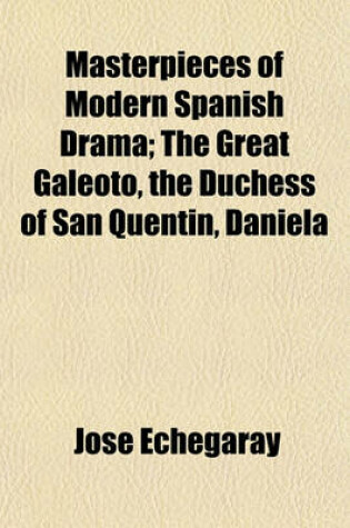 Cover of Masterpieces of Modern Spanish Drama; The Great Galeoto, the Duchess of San Quentin, Daniela