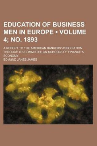 Cover of Education of Business Men in Europe (Volume 4; No. 1893); A Report to the American Bankers' Association Through Its Committee on Schools of Finance & Economy