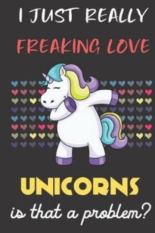Cover of I Just Really Freaking Love Unicorns. Is That A Problem?
