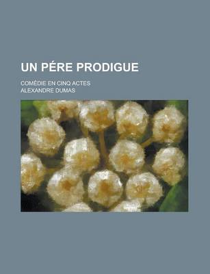 Book cover for Un Pere Prodigue; Comedie En Cinq Actes