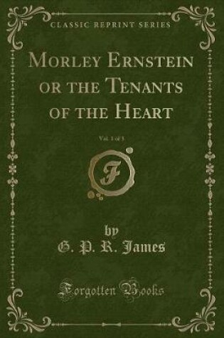 Cover of Morley Ernstein or the Tenants of the Heart, Vol. 1 of 3 (Classic Reprint)