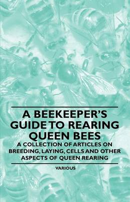 Book cover for A Beekeeper's Guide to Rearing Queen Bees - A Collection of Articles on Breeding, Laying, Cells and Other Aspects of Queen Rearing