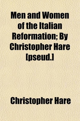 Book cover for Men and Women of the Italian Reformation; By Christopher Hare [Pseud.]