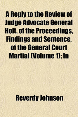 Book cover for A Reply to the Review of Judge Advocate General Holt, of the Proceedings, Findings and Sentence, of the General Court Martial (Volume 1); In