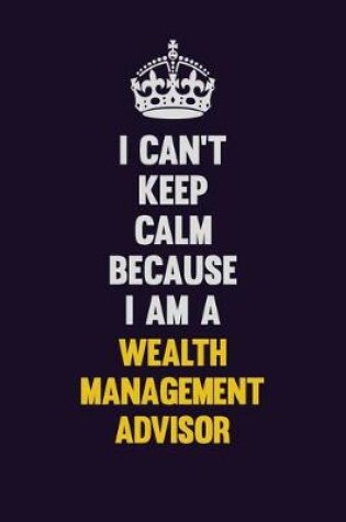 Cover of I Can't Keep Calm Because I Am A Wealth Management Advisor