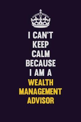 Book cover for I Can't Keep Calm Because I Am A Wealth Management Advisor