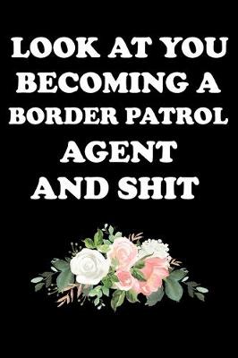 Book cover for Look at You Becoming a Border Patrol Agent and Shit