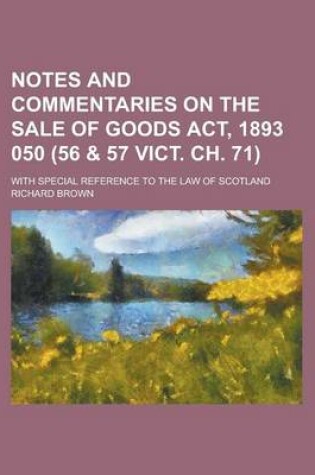Cover of Notes and Commentaries on the Sale of Goods ACT, 1893 050 (56 & 57 Vict. Ch. 71); With Special Reference to the Law of Scotland