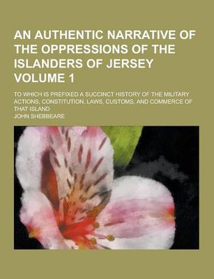 Book cover for An Authentic Narrative of the Oppressions of the Islanders of Jersey; To Which Is Prefixed a Succinct History of the Military Actions, Constitution,