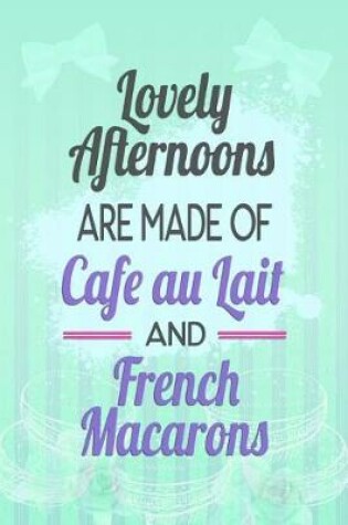 Cover of Lovely Afternoons Are Made of Cafe Au Lait and French Macarons