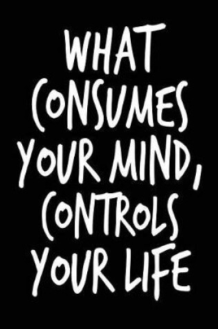 Cover of What Consumes Your Mind Controls Your Life