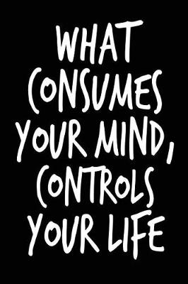 Book cover for What Consumes Your Mind Controls Your Life