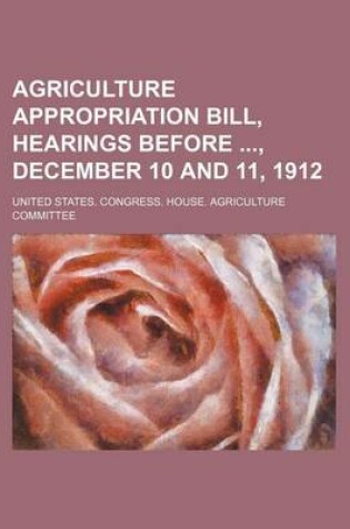 Cover of Agriculture Appropriation Bill, Hearings Before, December 10 and 11, 1912