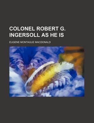 Book cover for Colonel Robert G. Ingersoll as He Is