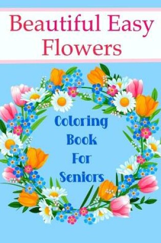 Cover of Beautiful Easy Flowers Coloring Book For Seniors