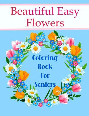 Book cover for Beautiful Easy Flowers Coloring Book For Seniors