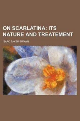 Cover of On Scarlatina; Its Nature and Treatement