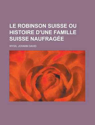 Book cover for Le Robinson Suisse Ou Histoire D'Une Famille Suisse Naufragee