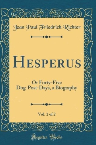 Cover of Hesperus, Vol. 1 of 2: Or Forty-Five Dog-Post-Days, a Biography (Classic Reprint)