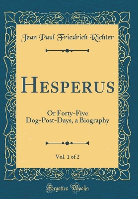 Book cover for Hesperus, Vol. 1 of 2: Or Forty-Five Dog-Post-Days, a Biography (Classic Reprint)