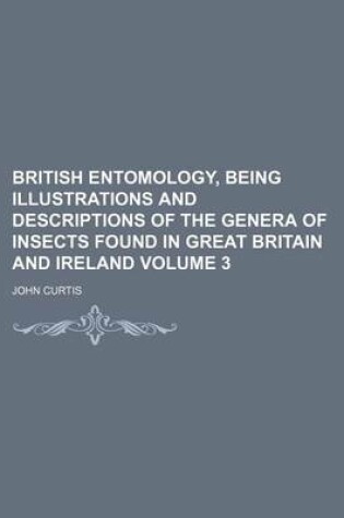 Cover of British Entomology, Being Illustrations and Descriptions of the Genera of Insects Found in Great Britain and Ireland Volume 3