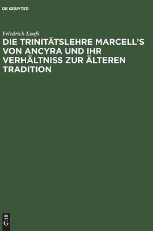 Cover of Die Trinitatslehre Marcell's von Ancyra und ihr Verhaltniss zur alteren Tradition