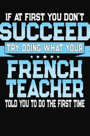 Cover of If At First You Don't Succeed Try Doing What Your French Teacher Told You To Do The First Time