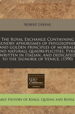 Cover of Royal Exchange Contayning Sundry Aphorismes of Phylosophiend Golden Principles of Morrall and Naturall Quadruplicities. Fyrst Written in Italian